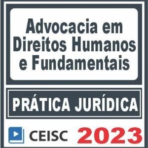 Prática Jurídica (Advocacia em Direitos Humanos e Fundamentais) Ceisc 2023