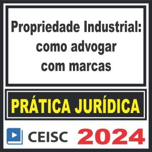 Prática Jurídica (Propriedade Industrial: como advogar com marcas) Ceisc 2024