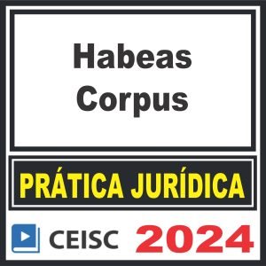 Prática Jurídica (Habeas Corpus) Ceisc 2024