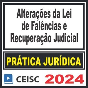 Prática Jurídica (Alterações da Lei de Falências e Recuperação Judicial) Ceisc 2024
