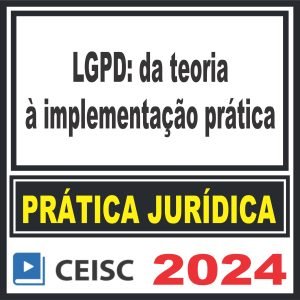 Prática Jurídica (LGPD: da teoria à implementação prática) Ceisc 2024