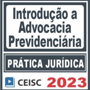 Prática Jurídica (Introdução à Advocacia Previdenciária) Ceisc 2023