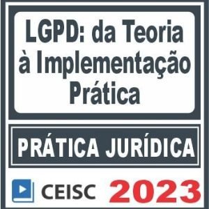 Prática Jurídica (LGPD: da teoria à implementação prática) Ceisc 2023