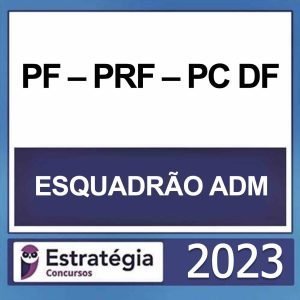 ESQUADRÃO ADM – (PF – PRF – PCDF) – ESTRATÉGIA 2023